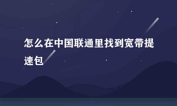怎么在中国联通里找到宽带提速包