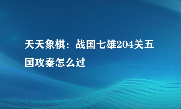 天天象棋：战国七雄204关五国攻秦怎么过