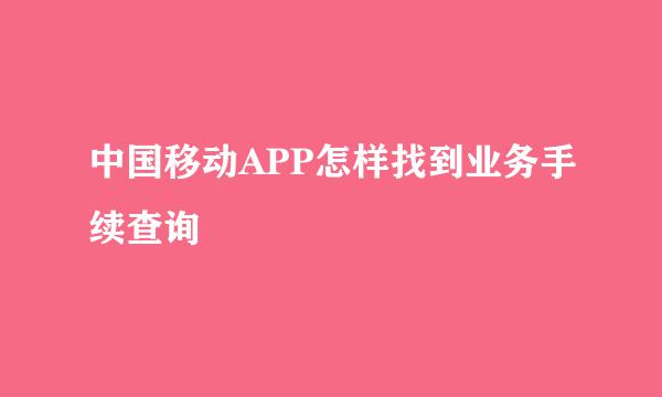中国移动APP怎样找到业务手续查询