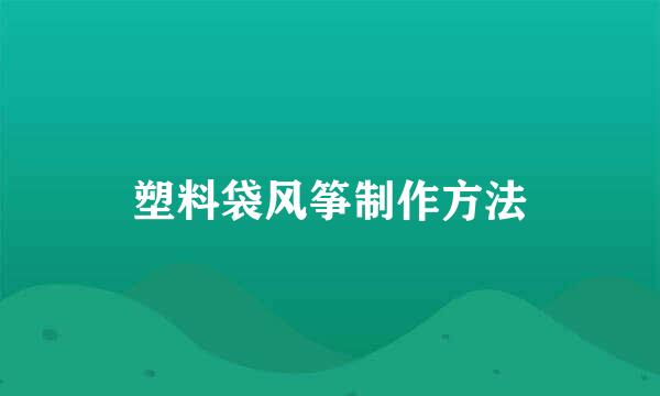 塑料袋风筝制作方法