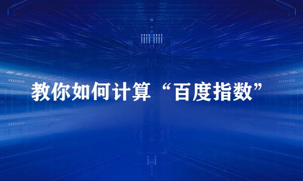 教你如何计算“百度指数”
