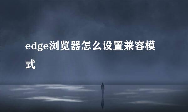 edge浏览器怎么设置兼容模式