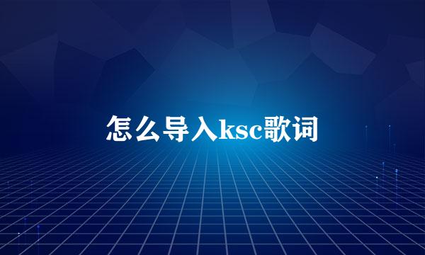 怎么导入ksc歌词