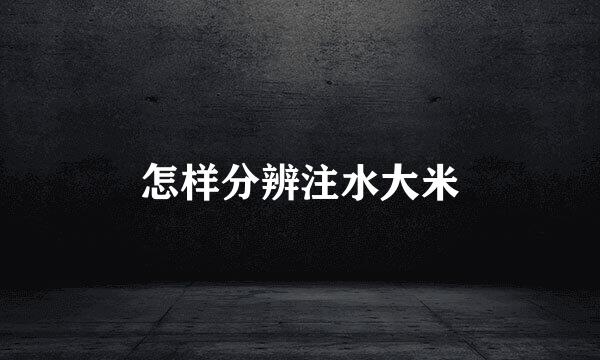 怎样分辨注水大米