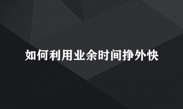 如何利用业余时间挣外快
