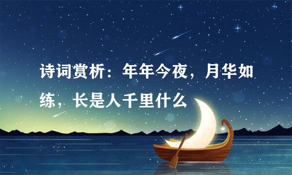诗词赏析：年年今夜，月华如练，长是人千里什么