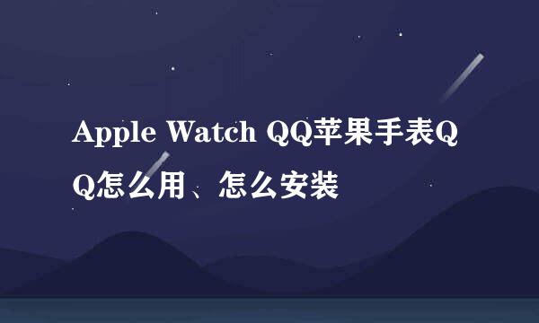 Apple Watch QQ苹果手表QQ怎么用、怎么安装
