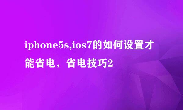 iphone5s,ios7的如何设置才能省电，省电技巧2