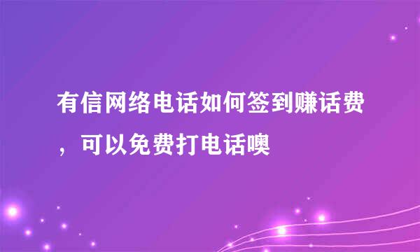 有信网络电话如何签到赚话费，可以免费打电话噢