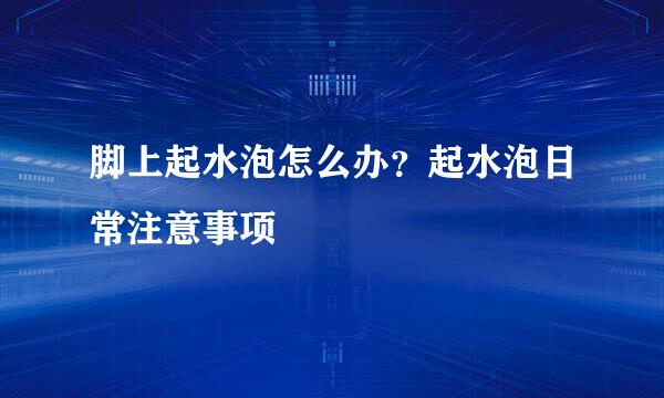 脚上起水泡怎么办？起水泡日常注意事项