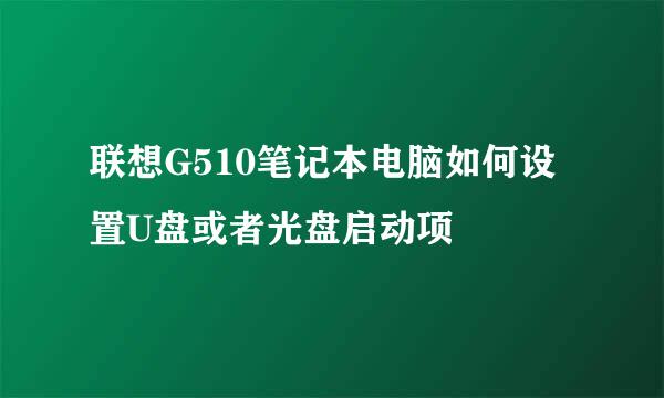 联想G510笔记本电脑如何设置U盘或者光盘启动项