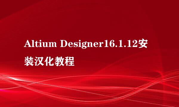 Altium Designer16.1.12安装汉化教程