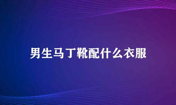 男生马丁靴配什么衣服