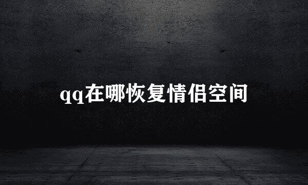 qq在哪恢复情侣空间