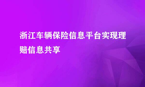浙江车辆保险信息平台实现理赔信息共享