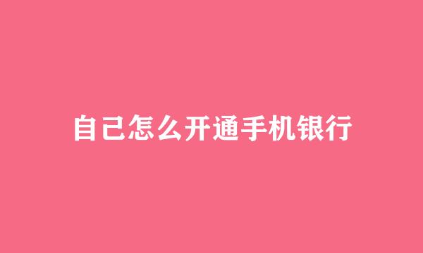 自己怎么开通手机银行