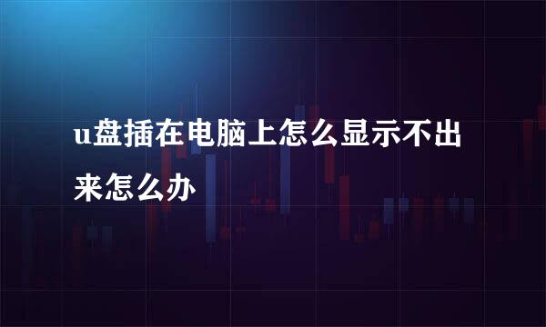 u盘插在电脑上怎么显示不出来怎么办