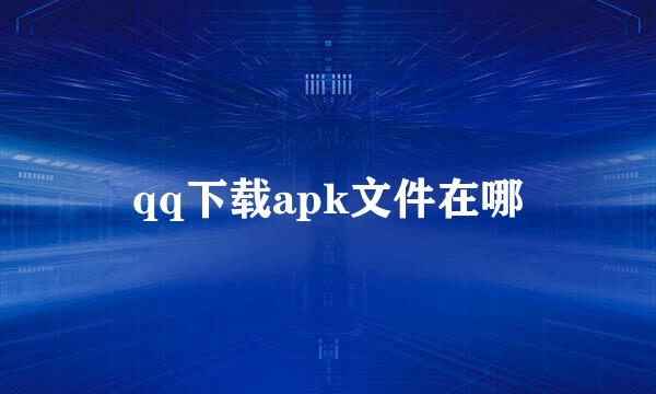 qq下载apk文件在哪