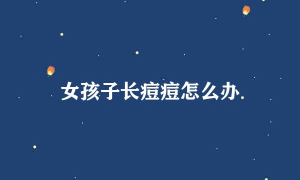 女孩子长痘痘怎么办