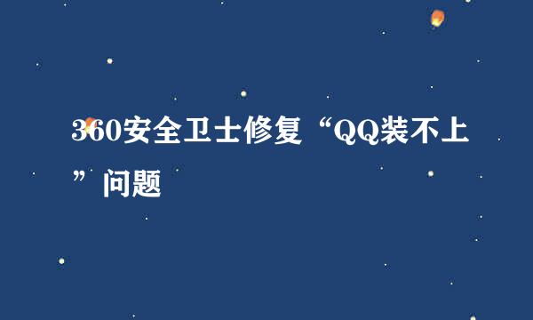 360安全卫士修复“QQ装不上”问题