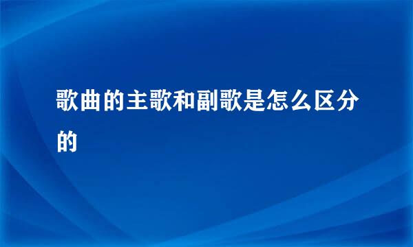 歌曲的主歌和副歌是怎么区分的