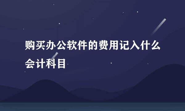 购买办公软件的费用记入什么会计科目