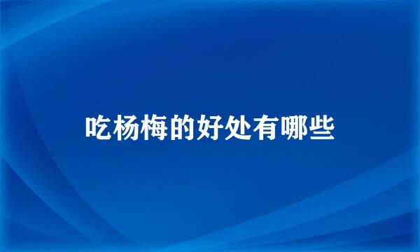 吃杨梅的好处有哪些