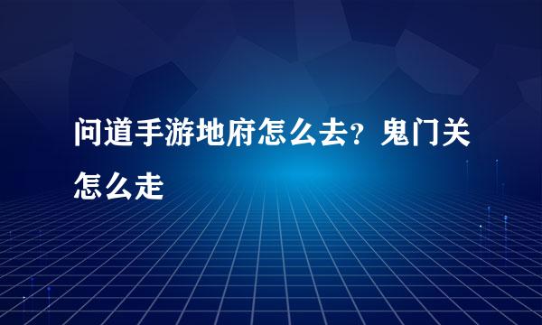 问道手游地府怎么去？鬼门关怎么走