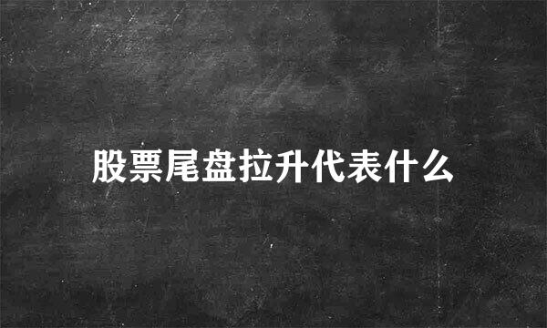 股票尾盘拉升代表什么