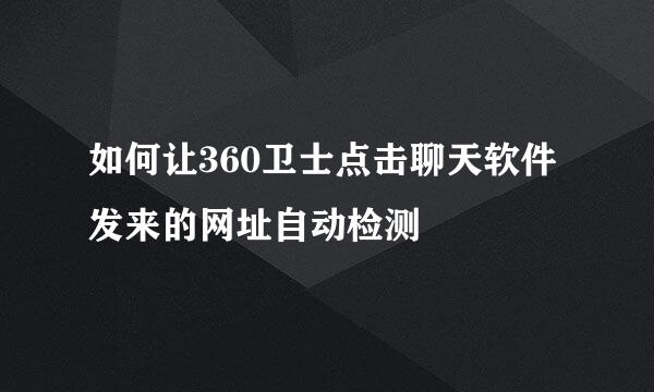 如何让360卫士点击聊天软件发来的网址自动检测