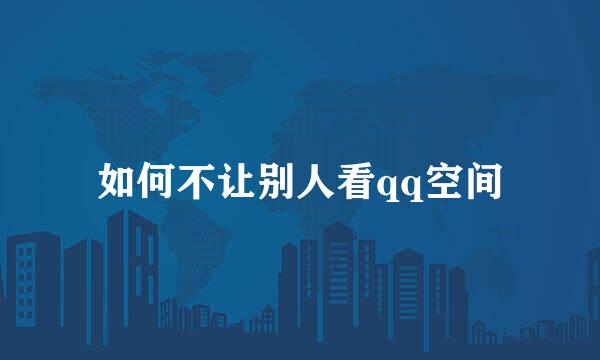如何不让别人看qq空间