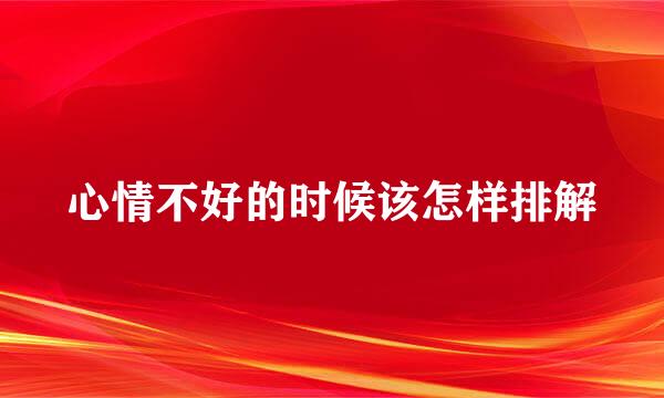 心情不好的时候该怎样排解