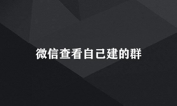 微信查看自己建的群