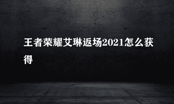 王者荣耀艾琳返场2021怎么获得
