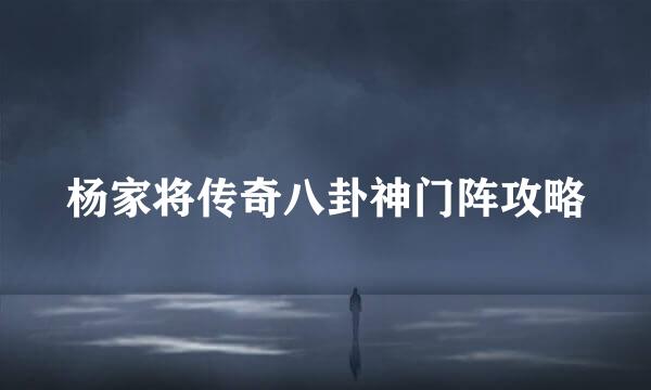 杨家将传奇八卦神门阵攻略