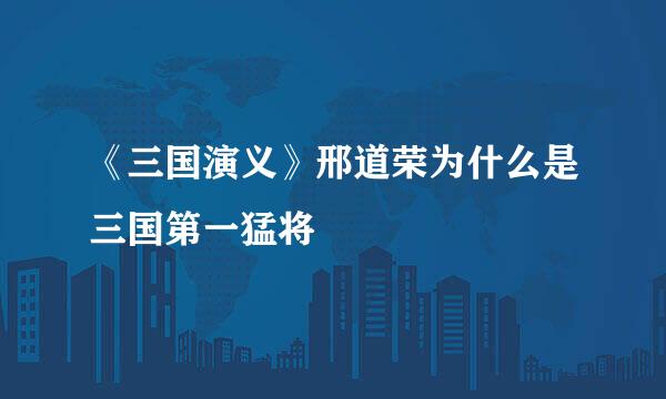 《三国演义》邢道荣为什么是三国第一猛将