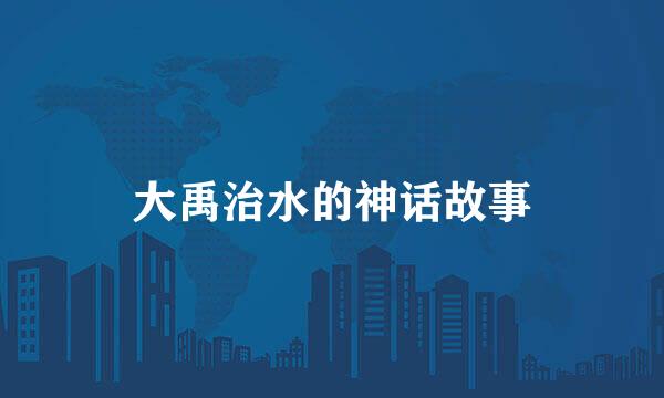 大禹治水的神话故事