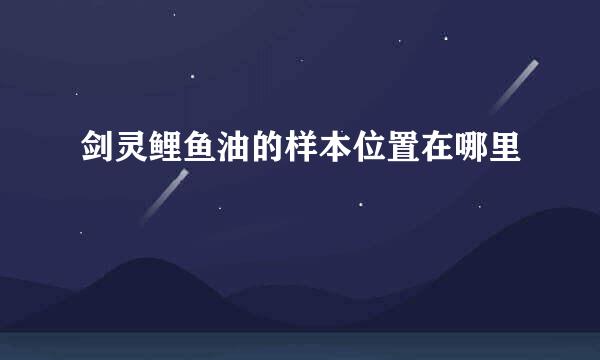 剑灵鲤鱼油的样本位置在哪里