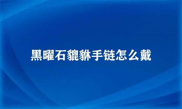 黑曜石貔貅手链怎么戴