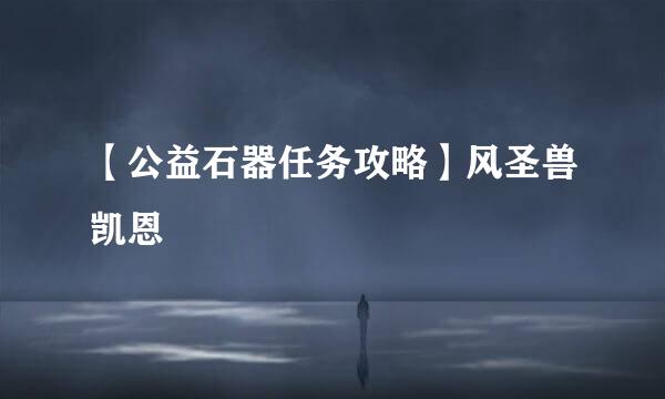 【公益石器任务攻略】风圣兽凯恩
