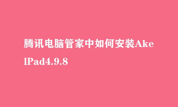 腾讯电脑管家中如何安装AkelPad4.9.8 