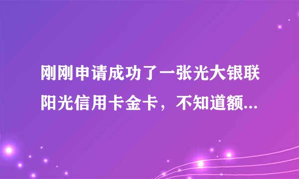 刚刚申请成功了一张光大银联阳光信用卡金卡，不知道额度大概有多少