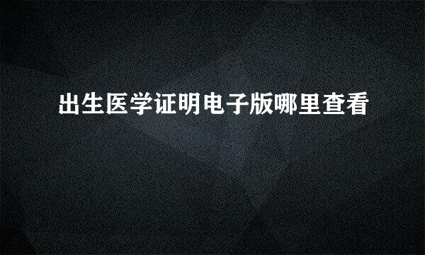出生医学证明电子版哪里查看