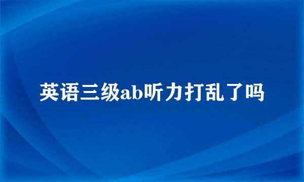 英语三级ab听力打乱了吗