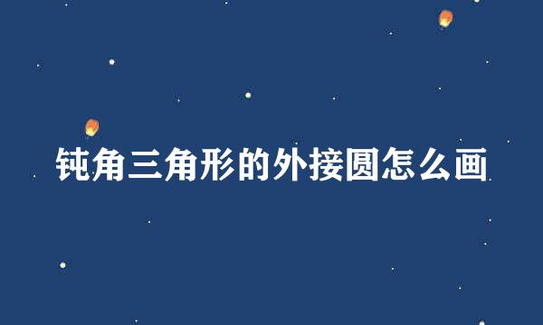 钝角三角形的外接圆怎么画