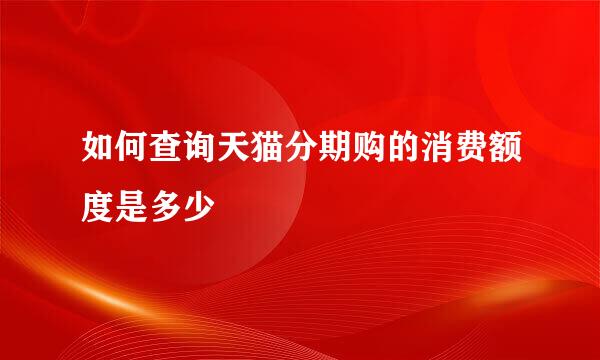如何查询天猫分期购的消费额度是多少