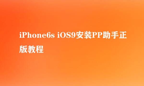 iPhone6s iOS9安装PP助手正版教程