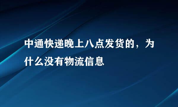 中通快递晚上八点发货的，为什么没有物流信息