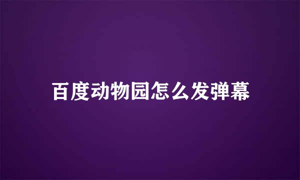 百度动物园怎么发弹幕