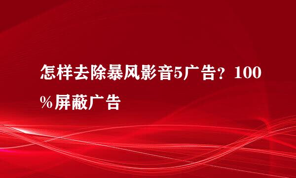 怎样去除暴风影音5广告？100%屏蔽广告